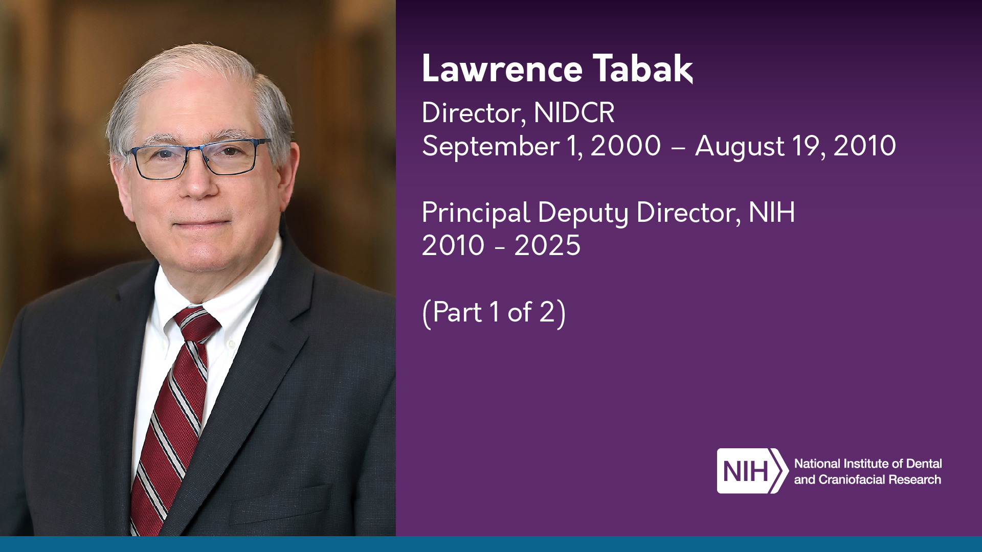 Portrait of Lawrence Tabak wearing a dark suit, white shirt, and red-striped tie. Text on the right reads: Lawrence Tabak Director, NIDCR September 1, 2000 – August 19, 2010 Principal Deputy Director, NIH 2010 – 2025 (Part 1 of 2) The image also includes the NIH and National Institute of Dental and Craniofacial Research logos.