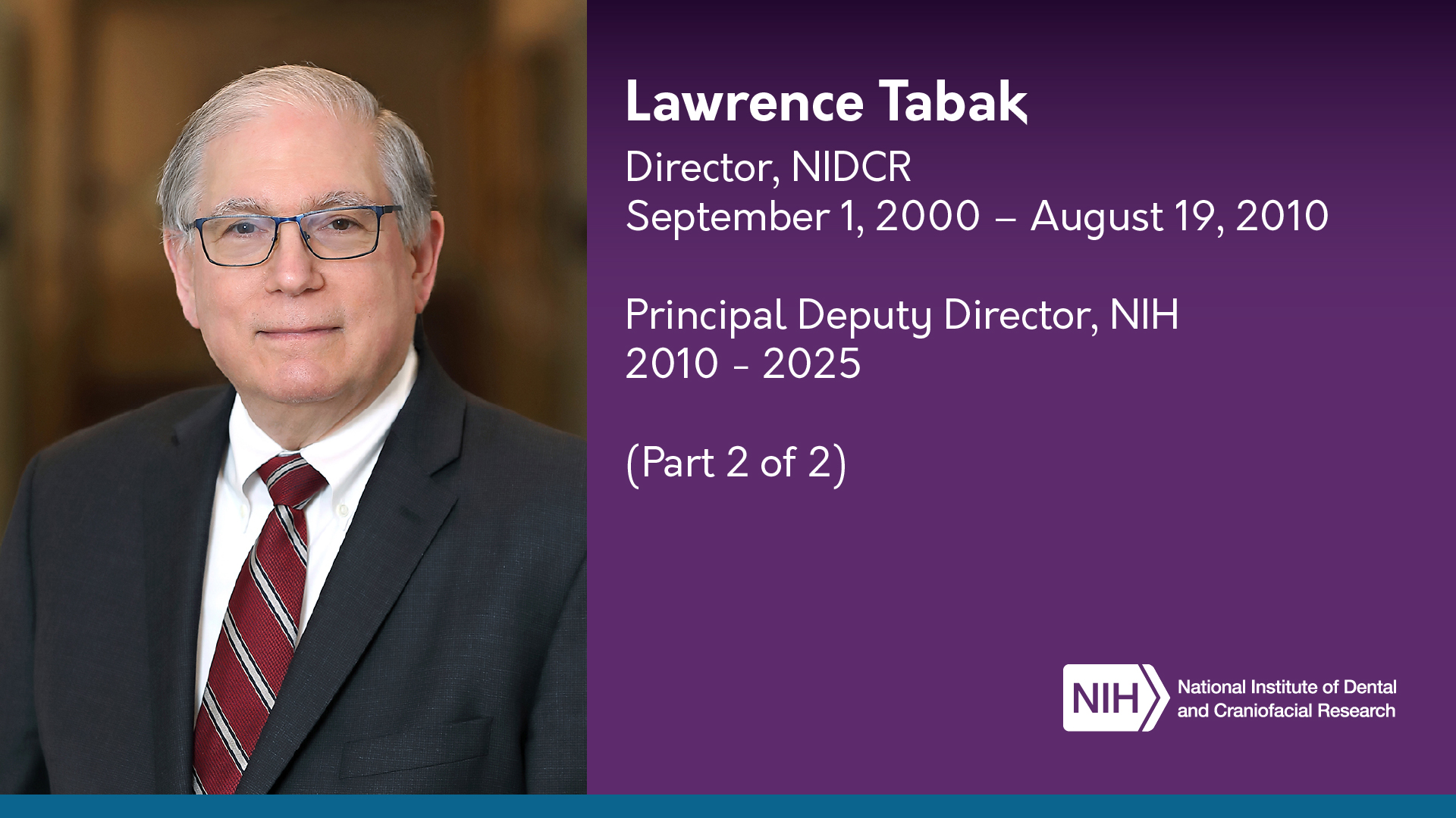 Portrait of Lawrence Tabak in the same attire and setting. Text on the right reads: Lawrence Tabak Director, NIDCR, September 1, 2000 – August 19, 2010, Principal Deputy Director, NIH 2010 – 2025, (Part 2 of 2), The NIH and National Institute of Dental and Craniofacial Research logos appear again in the lower right corner.